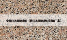 安徽石材雕刻機(jī)（找石材雕刻機(jī)直銷(xiāo)廠(chǎng)家）