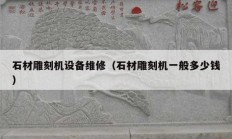 石材雕刻機(jī)設(shè)備維修（石材雕刻機(jī)一般多少錢(qián)）