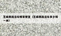 芝麻黑路沿石哪家便宜（芝麻黑路沿石多少錢(qián)一米）
