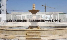 采購(gòu)石材雕刻機(jī)（石材雕刻機(jī)一臺(tái)多少錢）