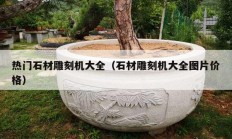 熱門石材雕刻機(jī)大全（石材雕刻機(jī)大全圖片價格）