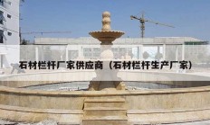 石材欄桿廠家供應商（石材欄桿生產(chǎn)廠家）