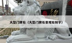 大型門(mén)牌石（大型門(mén)牌石景觀石刻字）