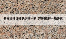 石材欄桿價(jià)格多少錢(qián)一米（石材欄桿一般多高）