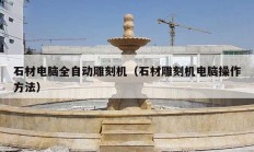 石材電腦全自動雕刻機(jī)（石材雕刻機(jī)電腦操作方法）